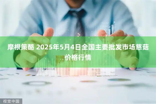 摩根策酪 2025年5月4日全国主要批发市场慈菇价格行情