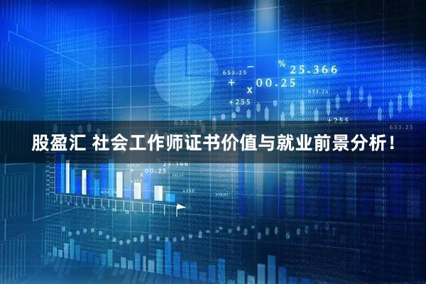 股盈汇 社会工作师证书价值与就业前景分析!