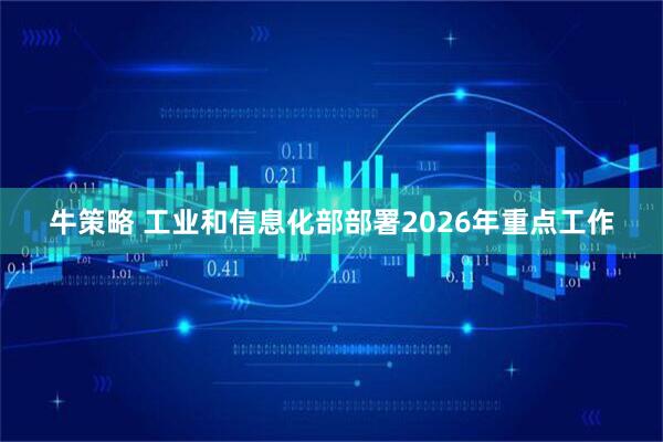 牛策略 工业和信息化部部署2026年重点工作