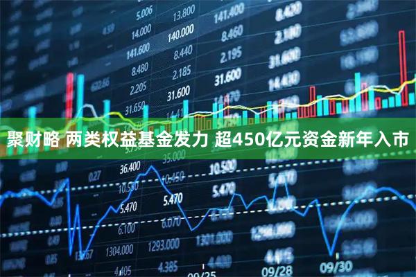 聚财略 两类权益基金发力 超450亿元资金新年入市