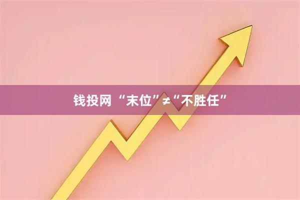 钱投网 “末位”≠“不胜任”