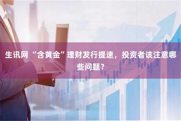 生讯网 “含黄金”理财发行提速，投资者该注意哪些问题？