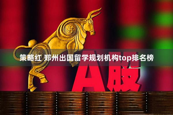 策略红 郑州出国留学规划机构top排名榜