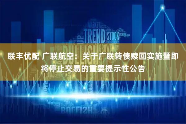 联丰优配 广联航空：关于广联转债赎回实施暨即将停止交易的重要提示性公告