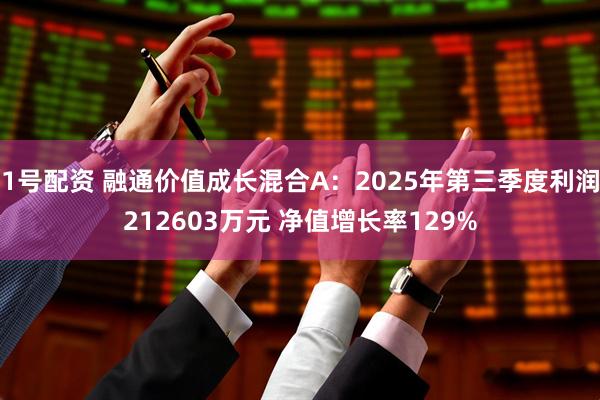 1号配资 融通价值成长混合A：2025年第三季度利润212603万元 净值增长率129%