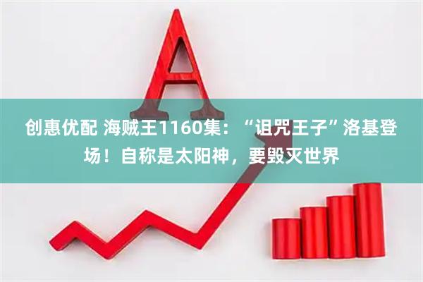 创惠优配 海贼王1160集：“诅咒王子”洛基登场！自称是太阳神，要毁灭世界