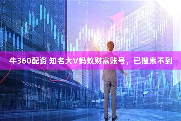 牛360配资 知名大V蚂蚁财富账号，已搜索不到