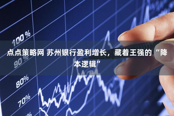 点点策略网 苏州银行盈利增长，藏着王强的 “降本逻辑”